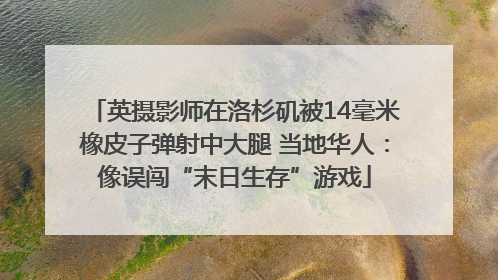 英摄影师在洛杉矶被14毫米橡皮子弹射中大腿 当地华人：像误闯“末日生存”游戏