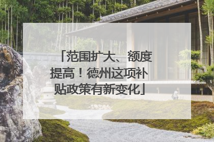范围扩大、额度提高！德州这项补贴政策有新变化
