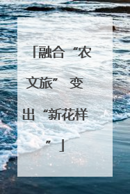 融合“农文旅” 变出“新花样”