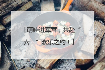 萌娃进军营，共赴“六一”欢乐之约！