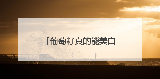 葡萄籽真的能美白吗？从实验室到消费者的双重验证