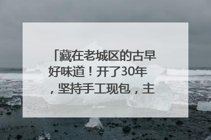 藏在老城区的古早好味道！开了30年，坚持手工现包，主打一个新鲜