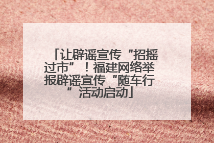 让辟谣宣传“招摇过市”！福建网络举报辟谣宣传“随车行”活动启动