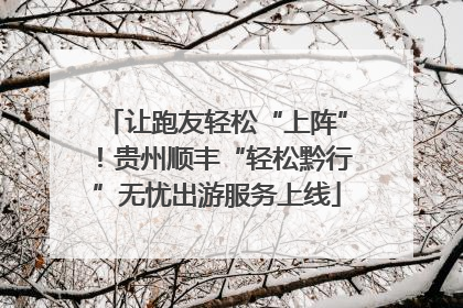 让跑友轻松“上阵”！贵州顺丰“轻松黔行”无忧出游服务上线
