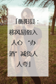 衡阳县：移风易俗入人心 “办酒”减负人人夸