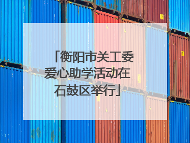 衡阳市关工委爱心助学活动在石鼓区举行