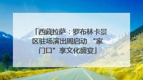西藏拉萨：罗布林卡景区驻场演出周启动 “家门口”享文化盛宴