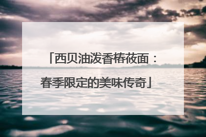 西贝油泼香椿莜面：春季限定的美味传奇