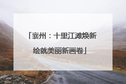 襄州：十里江滩焕新 绘就美丽新画卷