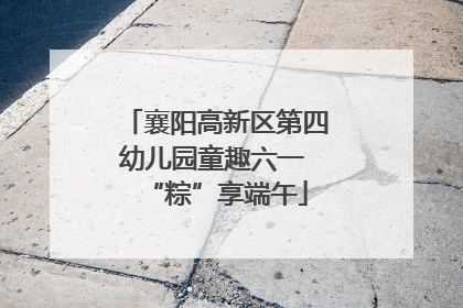 襄阳高新区第四幼儿园童趣六一 “粽”享端午
