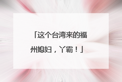 这个台湾来的福州媳妇，丫霸！