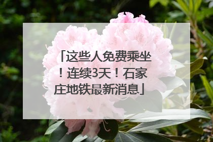 这些人免费乘坐！连续3天！石家庄地铁最新消息