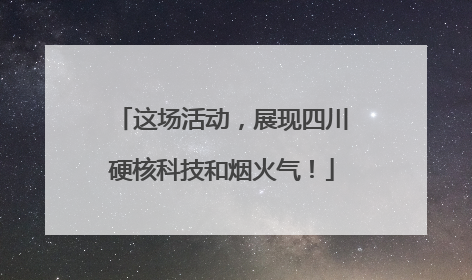 这场活动，展现四川硬核科技和烟火气！