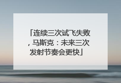连续三次试飞失败，马斯克：未来三次发射节奏会更快