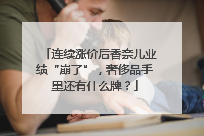 连续涨价后香奈儿业绩“崩了”，奢侈品手里还有什么牌？