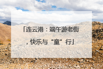 连云港：端午游老街，快乐与“童”行