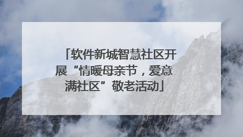 软件新城智慧社区开展“情暖母亲节，爱意满社区”敬老活动