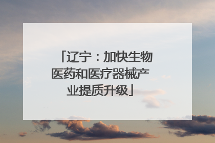 辽宁：加快生物医药和医疗器械产业提质升级