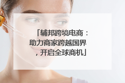 辅邦跨境电商：助力商家跨越国界，开启全球商机