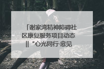 谢家湾精神障碍社区康复服务项目动态‖“心光同行·愈见美好——公益讲堂与健康义诊”活动