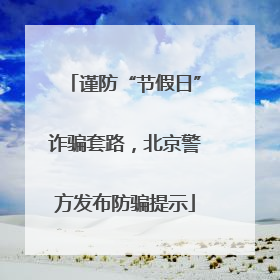 谨防“节假日”诈骗套路，北京警方发布防骗提示