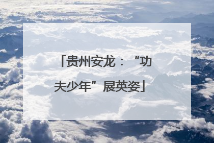 贵州安龙：“功夫少年”展英姿