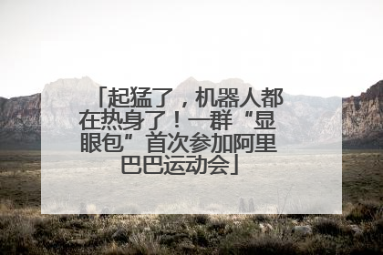 起猛了，机器人都在热身了！一群“显眼包”首次参加阿里巴巴运动会