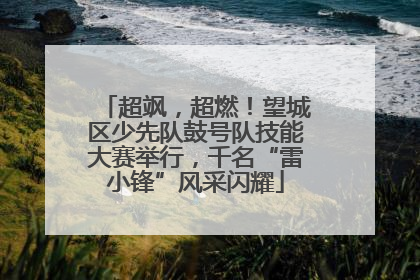 超飒，超燃！望城区少先队鼓号队技能大赛举行，千名“雷小锋”风采闪耀