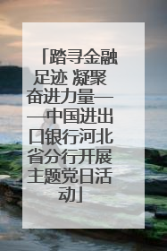 踏寻金融足迹 凝聚奋进力量——中国进出口银行河北省分行开展主题党日活动