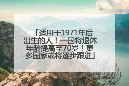 适用于1971年后出生的人！一国将退休年龄提高至70岁！更多国家或将逐步跟进
