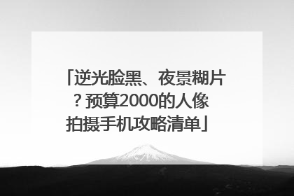逆光脸黑、夜景糊片？预算2000的人像拍摄手机攻略清单