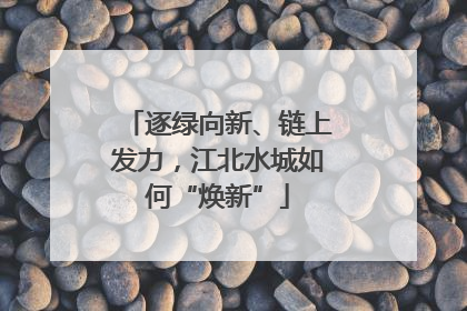 逐绿向新、链上发力，江北水城如何“焕新”