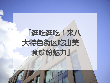 逛吃逛吃！来八大特色街区吃出美食缤纷魅力