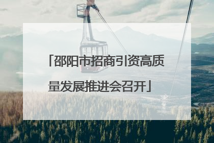 邵阳市招商引资高质量发展推进会召开