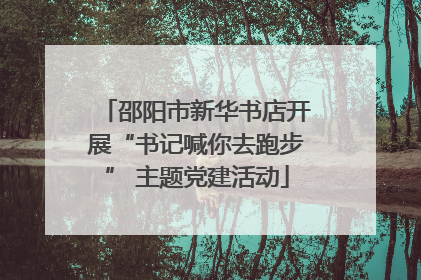 邵阳市新华书店开展“书记喊你去跑步” 主题党建活动