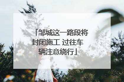 邹城这一路段将封闭施工 过往车辆注意绕行