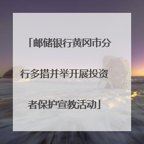 邮储银行黄冈市分行多措并举开展投资者保护宣教活动