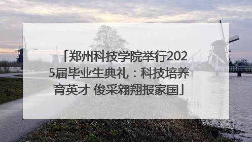 郑州科技学院举行2025届毕业生典礼：科技培养育英才 俊采翱翔报家国