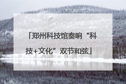 郑州科技馆奏响“科技+文化”双节和弦