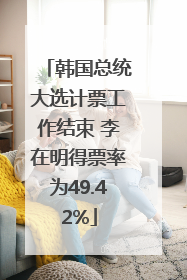 韩国总统大选计票工作结束 李在明得票率为49.42%