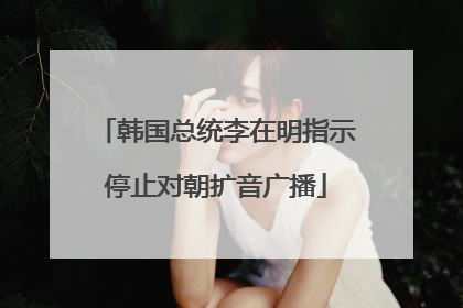 韩国总统李在明指示停止对朝扩音广播