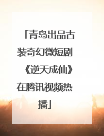 青岛出品古装奇幻微短剧《逆天成仙》在腾讯视频热播