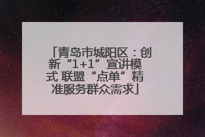 青岛市城阳区：创新“1+1”宣讲模式 联盟“点单”精准服务群众需求