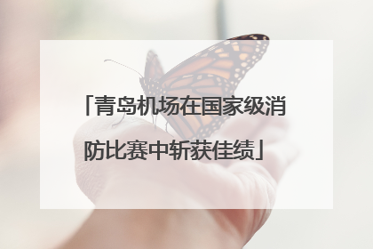 青岛机场在国家级消防比赛中斩获佳绩