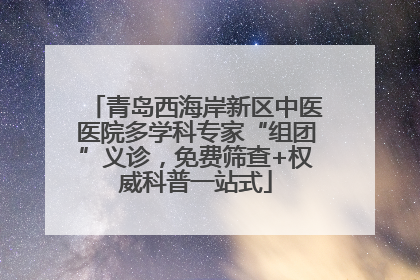 青岛西海岸新区中医医院多学科专家“组团”义诊，免费筛查+权威科普一站式