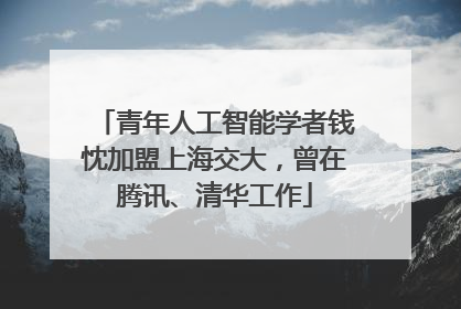 青年人工智能学者钱忱加盟上海交大，曾在腾讯、清华工作