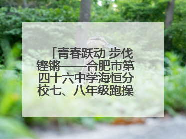 青春跃动 步伐铿锵——合肥市第四十六中学海恒分校七、八年级跑操比赛圆满落幕
