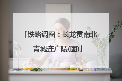 铁路调图：长龙贯南北 青城连广陵(图)