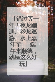 错过等一年！夜龙蹦迪、彩龙巡游、水上嘉年华……端午来顺德，就是这么好玩
