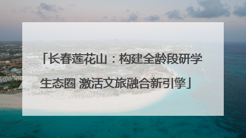 长春莲花山：构建全龄段研学生态圈 激活文旅融合新引擎
